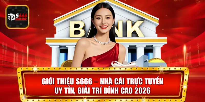 Giới Thiệu S666 - Nhà Cái Trực Tuyến Uy Tín, Giải Trí Đỉnh Cao 2026