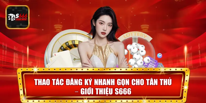 Thao Tác Đăng Ký Nhanh Gọn Cho Tân Thủ - Giới Thiệu S666